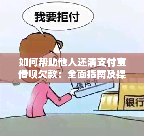 如何帮助他人还清支付宝借呗欠款：全面指南及操作步骤