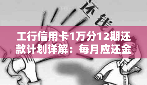 工行信用卡1万分12期还款计划详解：每月应还金额及利息计算方式