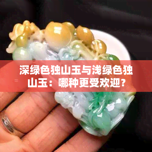 深绿色独山玉与浅绿色独山玉：哪种更受欢迎？