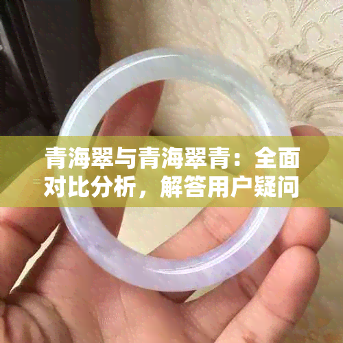 青海翠与青海翠青：全面对比分析，解答用户疑问