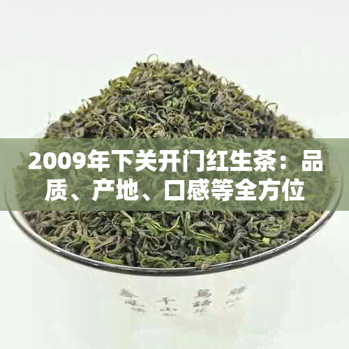 2009年下关开门红生茶：品质、产地、口感等全方位解析与品鉴指南