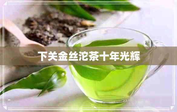 下关金丝沱茶十年光辉