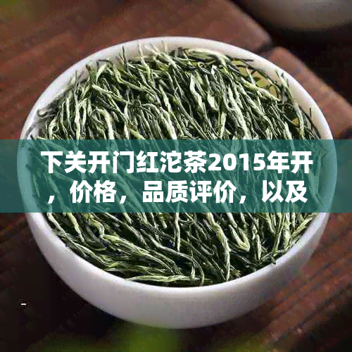 下关开门红沱茶2015年开，价格，品质评价，以及2014年和2011年的价格表。