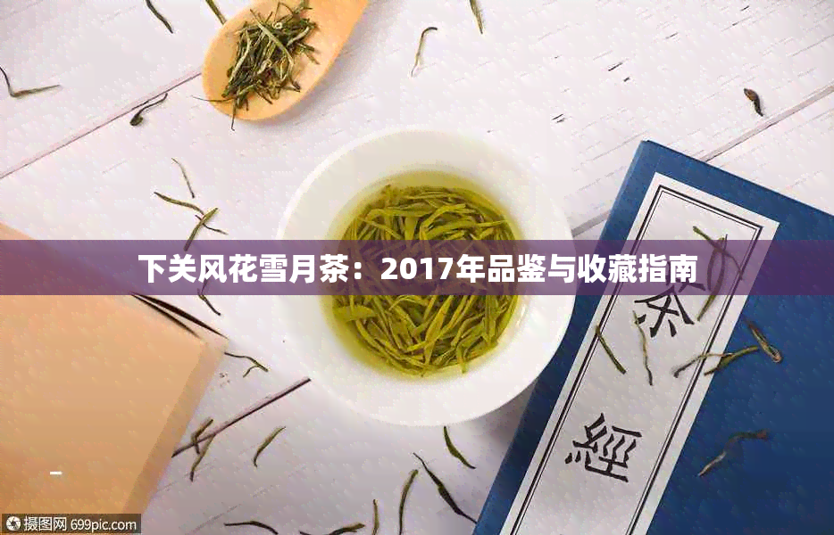 下关风花雪月茶：2017年品鉴与收藏指南