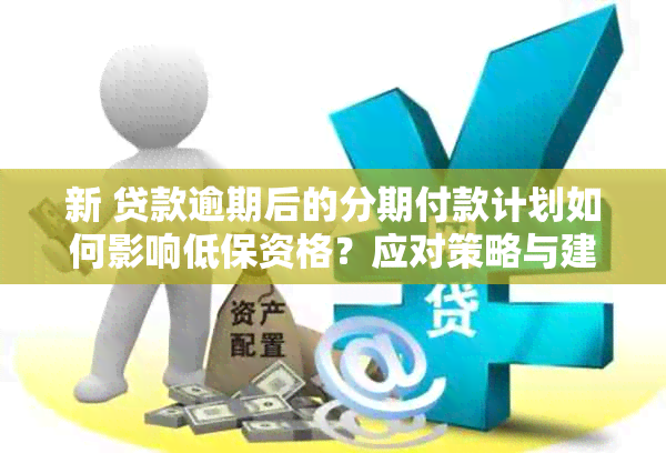 新 贷款逾期后的分期付款计划如何影响低保资格？应对策略与建议