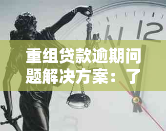 重组贷款逾期问题解决方案：了解原因、影响与应对策略