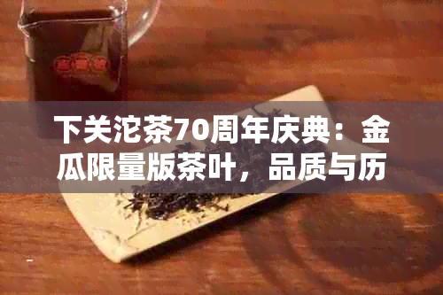 下关沱茶70周年庆典：金瓜限量版茶叶，品质与历的完美结合