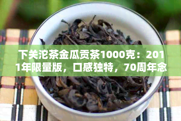 下关沱茶金瓜贡茶1000克：2011年限量版，口感独特，70周年念款