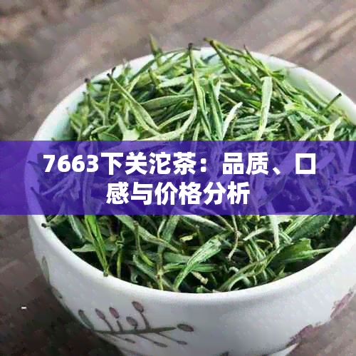 7663下关沱茶：品质、口感与价格分析