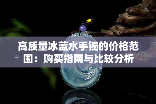 高质量冰蓝水手镯的价格范围：购买指南与比较分析