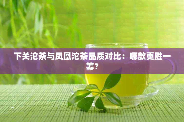 下关沱茶与凤凰沱茶品质对比：哪款更胜一筹？