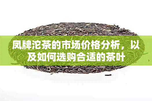 凤牌沱茶的市场价格分析，以及如何选购合适的茶叶