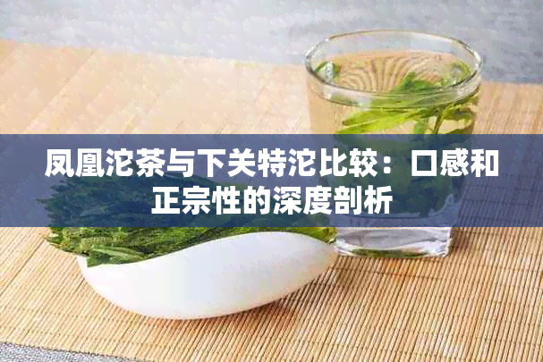 凤凰沱茶与下关特沱比较：口感和正宗性的深度剖析