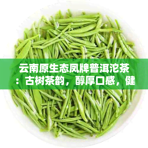 云南原生态凤牌普洱沱茶：古树茶韵，醇厚口感，健之选