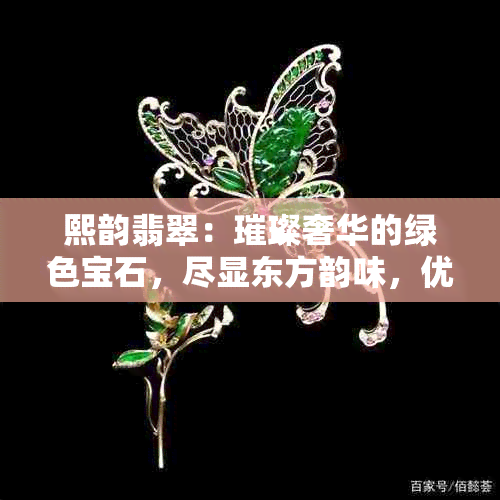 熙韵翡翠：璀璨奢华的绿色宝石，尽显东方韵味，优雅品味的象征