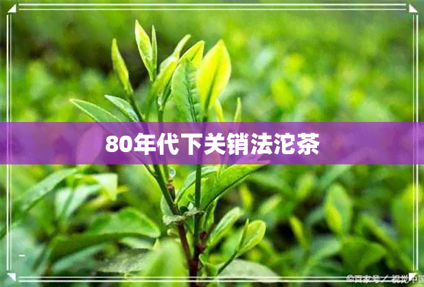 80年代下关销法沱茶