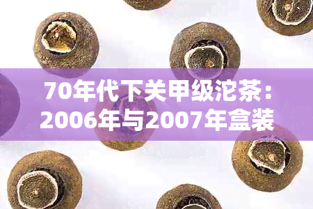 70年代下关甲级沱茶：2006年与2007年盒装价格对比，以及100克装价格解析