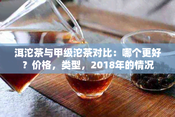 洱沱茶与甲级沱茶对比：哪个更好？价格，类型，2018年的情况