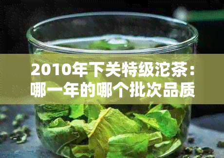 2010年下关特级沱茶：哪一年的哪个批次品质？