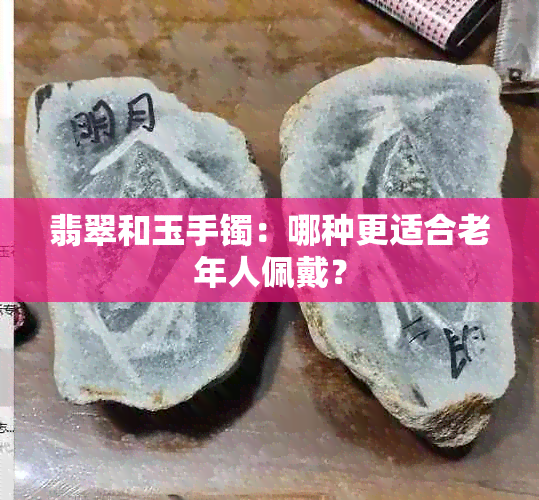 翡翠和玉手镯：哪种更适合老年人佩戴？