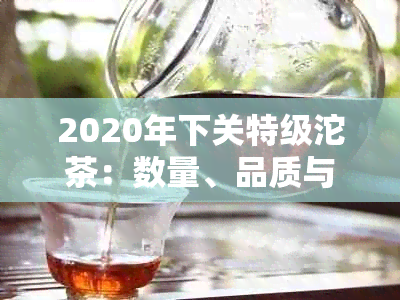 2020年下关特级沱茶：数量、品质与口感的完美结合