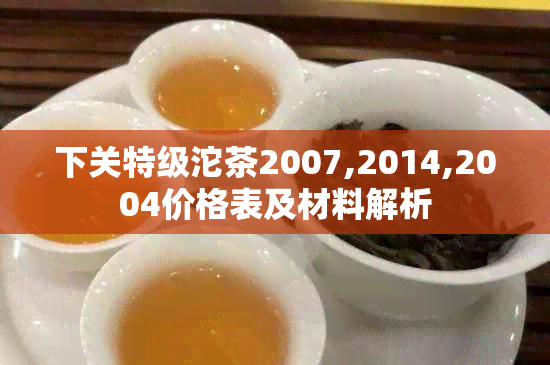 下关特级沱茶2007,2014,2004价格表及材料解析