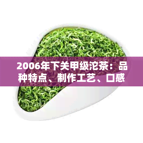 2006年下关甲级沱茶：品种特点、制作工艺、口感评价及选购指南