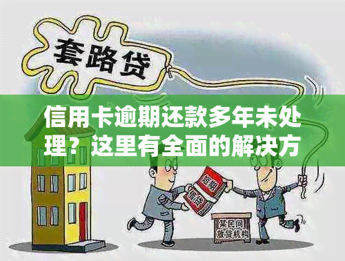 信用卡逾期还款多年未处理？这里有全面的解决方案和注意事项！