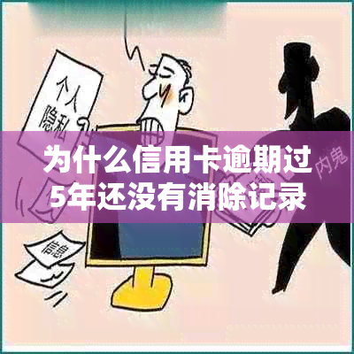 为什么信用卡逾期过5年还没有消除记录：五年后逾期记录仍存在的问题解析