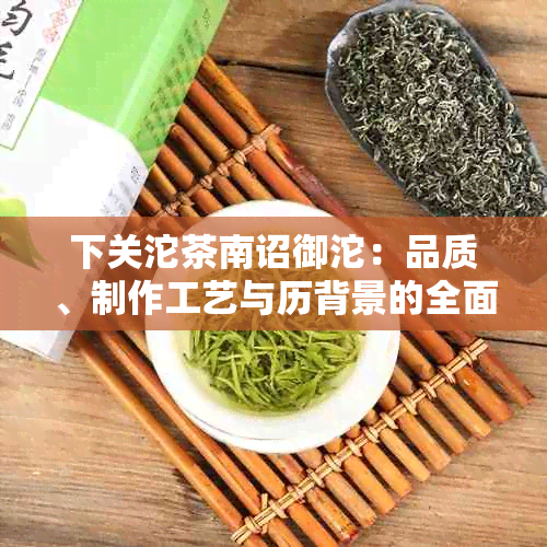 下关沱茶南诏御沱：品质、制作工艺与历背景的全面解读