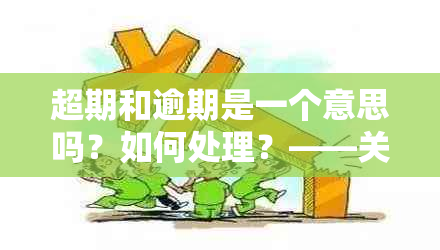 超期和逾期是一个意思吗？如何处理？——关于账单还款的疑问解答。