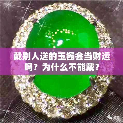 戴别人送的玉镯会当财运吗？为什么不能戴？