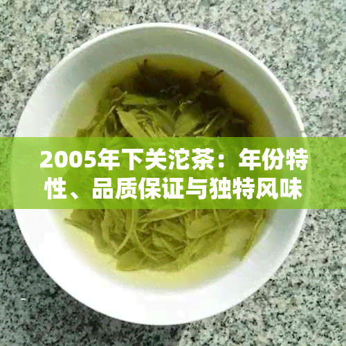 2005年下关沱茶：年份特性、品质保证与独特风味