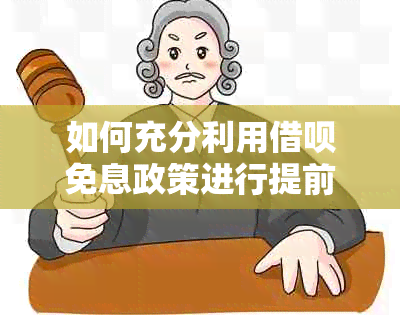 如何充分利用借呗免息政策进行提前还款，避免利息支出？