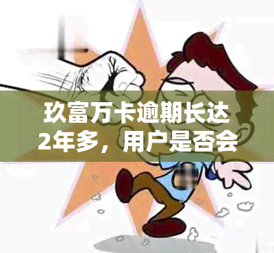 玖富万卡逾期长达2年多，用户是否会受到行为？