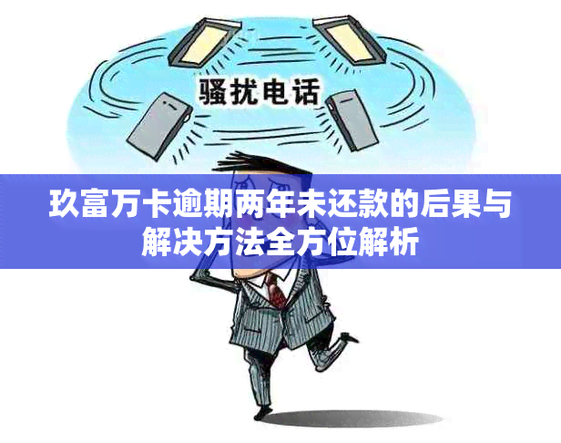 玖富万卡逾期两年未还款的后果与解决方法全方位解析