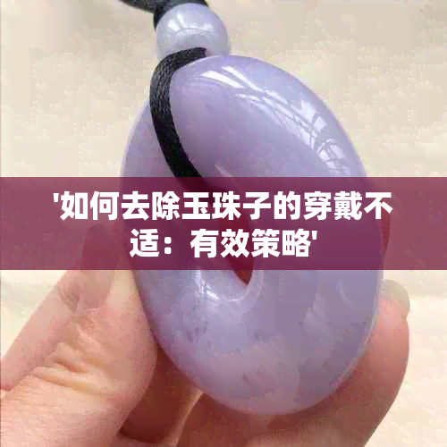 '如何去除玉珠子的穿戴不适：有效策略'