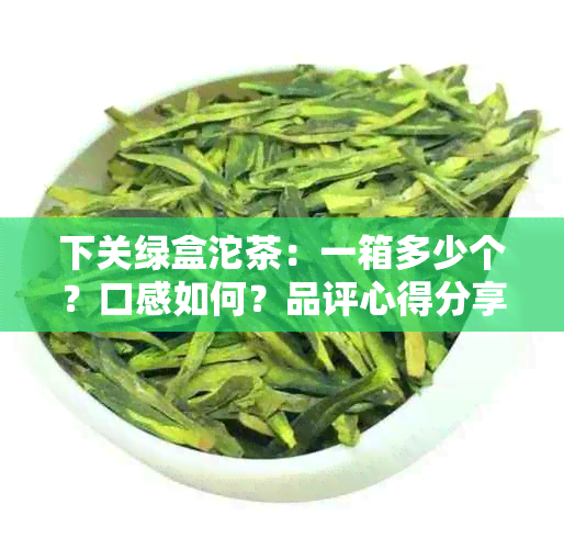 下关绿盒沱茶：一箱多少个？口感如何？品评心得分享