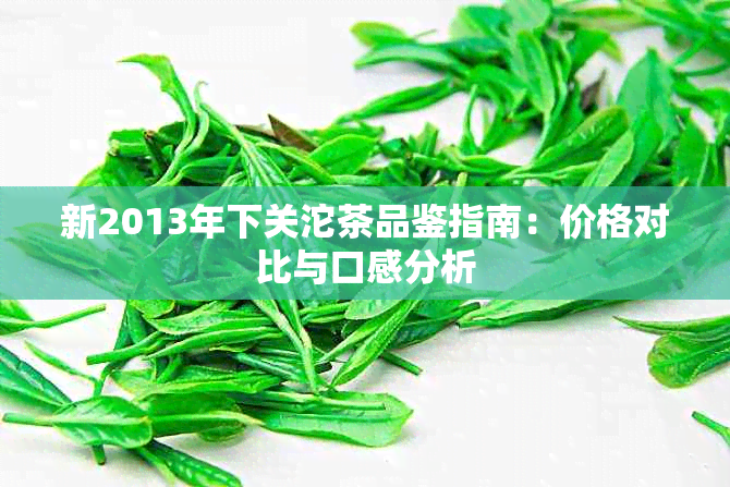 新2013年下关沱茶品鉴指南：价格对比与口感分析