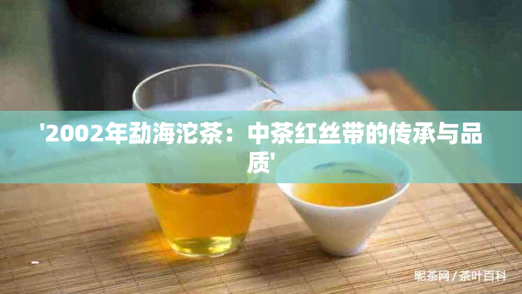 '2002年勐海沱茶：中茶红丝带的传承与品质'