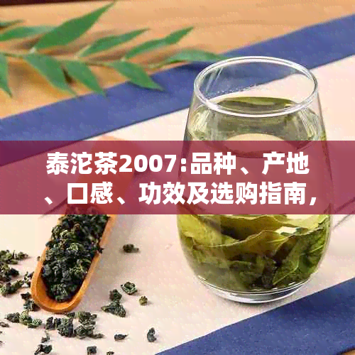 泰沱茶2007:品种、产地、口感、功效及选购指南，一文详解