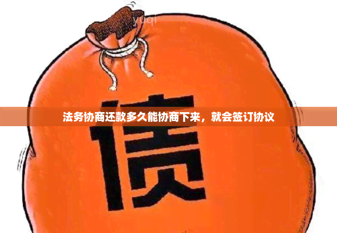 法务协商还款多久能协商下来，就会签订协议