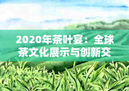 2020年茶叶宴：全球茶文化展示与创新交流大会