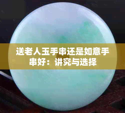 送老人玉手串还是如意手串好：讲究与选择