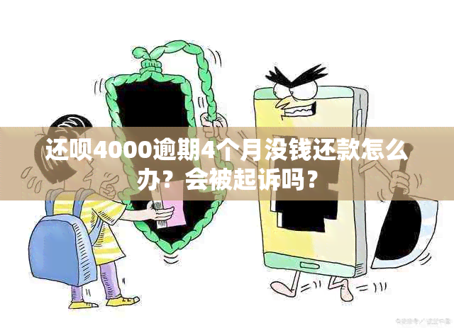 还款4000逾期4个月没钱还款怎么办？会被起诉吗？