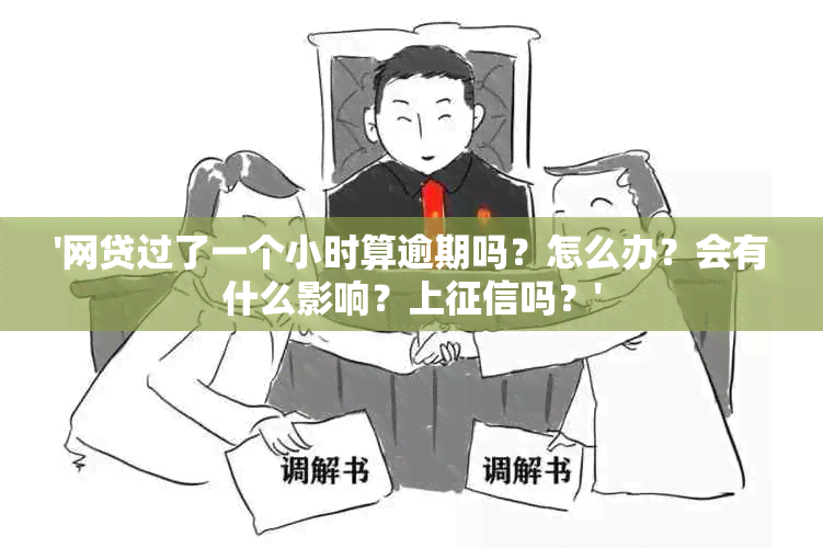 '网贷过了一个小时算逾期吗？怎么办？会有什么影响？上吗？'