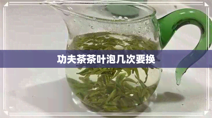 功夫茶茶叶泡几次要换