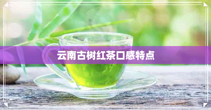 云南古树红茶口感特点