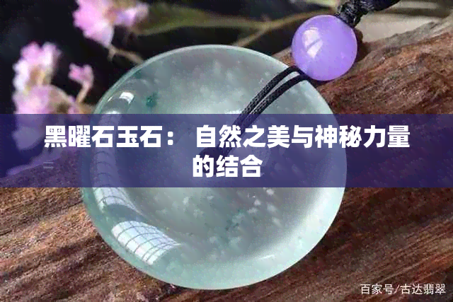 黑曜石玉石： 自然之美与神秘力量的结合