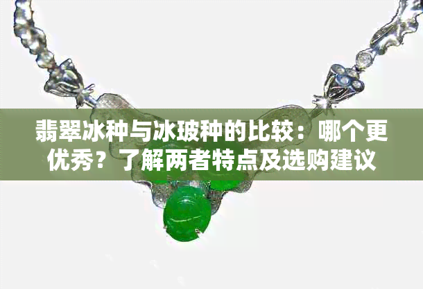 翡翠冰种与冰玻种的比较：哪个更优秀？了解两者特点及选购建议